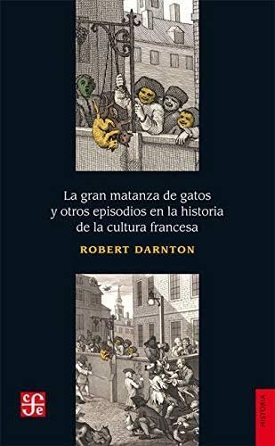 LA GRAN MATANZA DE GATOS Y OTROS EPISODIOS DE LA CULTURA FRANCESA - ROBERT DARNTON